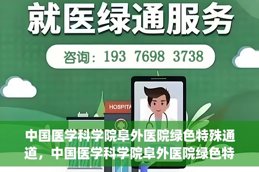 中国医学科学院阜外医院绿色特殊通道，中国医学科学院阜外医院绿色特殊通道，健康守护的紧急通道