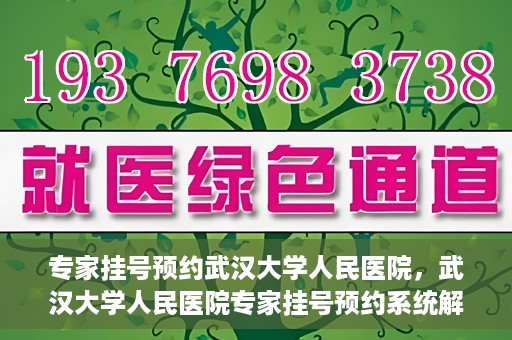 专家挂号预约武汉大学人民医院，武汉大学人民医院专家挂号预约系统解析