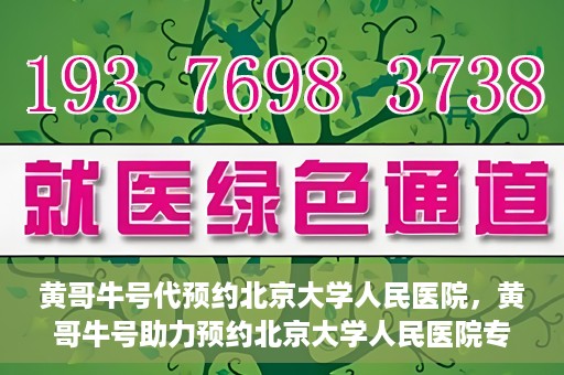 黄哥牛号代预约北京大学人民医院，黄哥牛号助力预约北京大学人民医院专家号