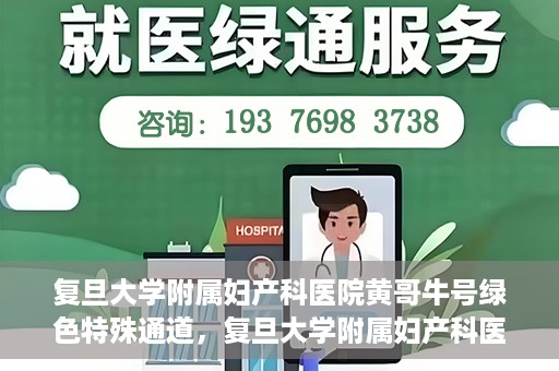 复旦大学附属妇产科医院黄哥牛号绿色特殊通道，复旦大学附属妇产科医院黄哥牛号，绿色特殊通道开启健康之门