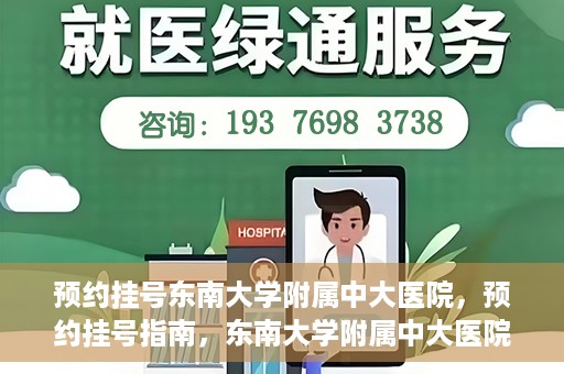 预约挂号东南大学附属中大医院，预约挂号指南，东南大学附属中大医院就医攻略
