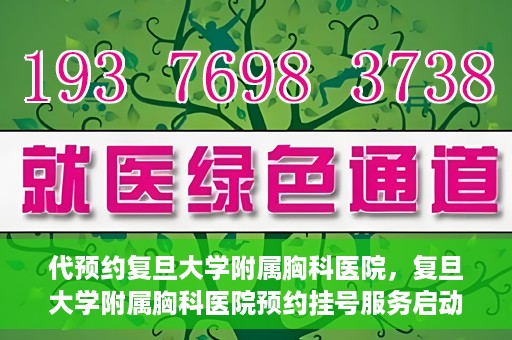 代预约复旦大学附属胸科医院，复旦大学附属胸科医院预约挂号服务启动