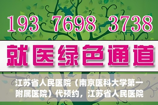 江苏省人民医院（南京医科大学第一附属医院）代预约，江苏省人民医院（南京医科大学第一附属医院）便捷代预约服务