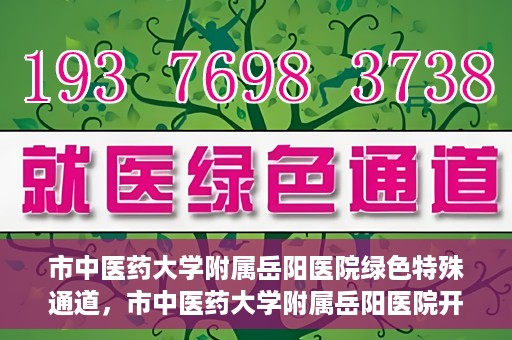 市中医药大学附属岳阳医院绿色特殊通道，市中医药大学附属岳阳医院开通绿色特殊通道，助力健康岳阳建设