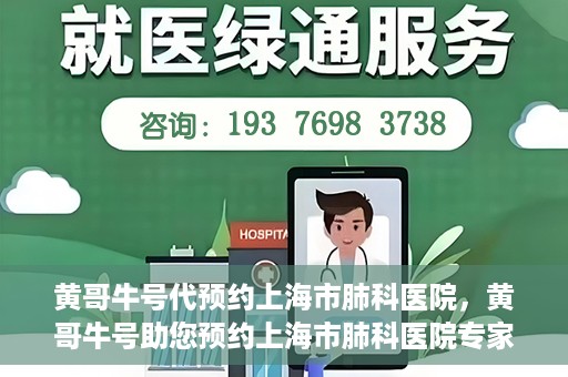黄哥牛号代预约上海市肺科医院，黄哥牛号助您预约上海市肺科医院专家号