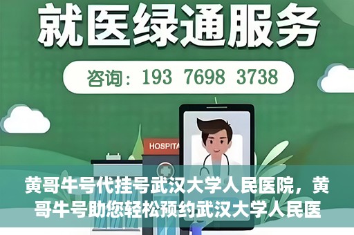 黄哥牛号代挂号武汉大学人民医院，黄哥牛号助您轻松预约武汉大学人民医院挂号服务