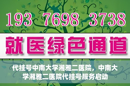 代挂号中南大学湘雅二医院，中南大学湘雅二医院代挂号服务启动