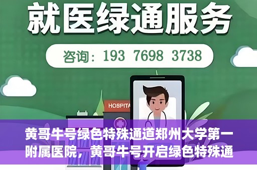 黄哥牛号绿色特殊通道郑州大学第一附属医院，黄哥牛号开启绿色特殊通道，助力郑州大学第一附属医院高效就医体验