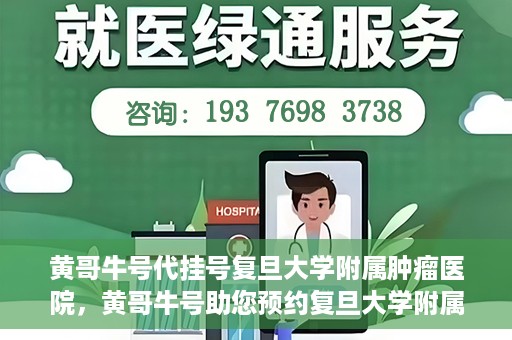 黄哥牛号代挂号复旦大学附属肿瘤医院，黄哥牛号助您预约复旦大学附属肿瘤医院专家号