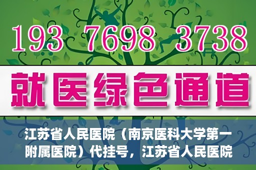 江苏省人民医院（南京医科大学第一附属医院）代挂号，江苏省人民医院（南京医科大学第一附属医院）代挂号服务详解