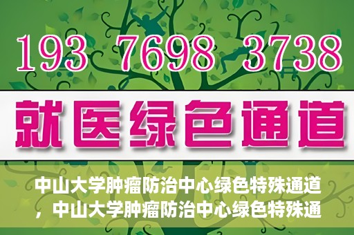 中山大学肿瘤防治中心绿色特殊通道，中山大学肿瘤防治中心绿色特殊通道，守护生命，快速通行之道