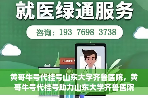 黄哥牛号代挂号山东大学齐鲁医院，黄哥牛号代挂号助力山东大学齐鲁医院就医无忧