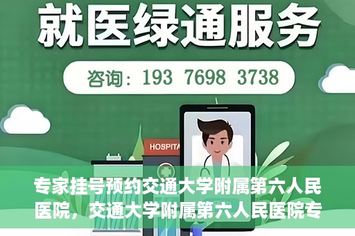 专家挂号预约交通大学附属第六人民医院，交通大学附属第六人民医院专家挂号预约解析