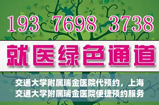 交通大学附属瑞金医院代预约，上海交通大学附属瑞金医院便捷预约服务解析