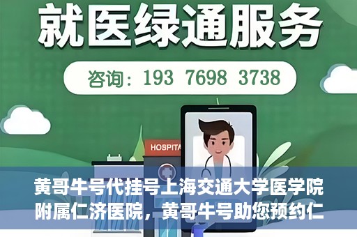 黄哥牛号代挂号上海交通大学医学院附属仁济医院，黄哥牛号助您预约仁济医院——上海交通大学医学院附属仁济医院代挂号服务