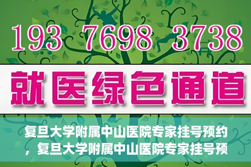 复旦大学附属中山医院专家挂号预约，复旦大学附属中山医院专家挂号预约攻略解析