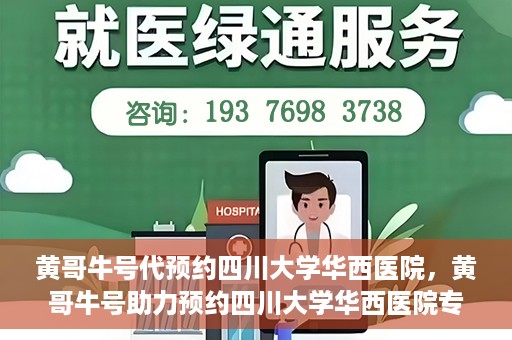 黄哥牛号代预约四川大学华西医院，黄哥牛号助力预约四川大学华西医院专业服务