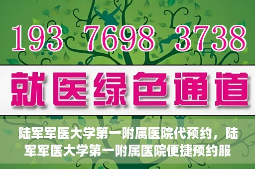 陆军军医大学第一附属医院代预约，陆军军医大学第一附属医院便捷预约服务启动