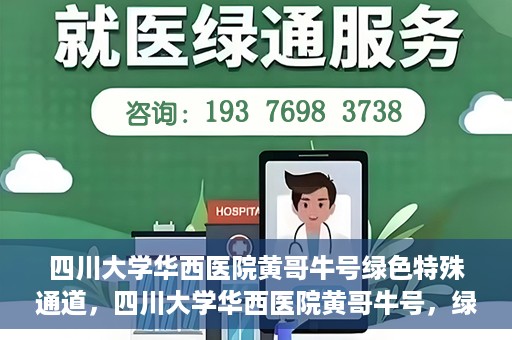四川大学华西医院黄哥牛号绿色特殊通道，四川大学华西医院黄哥牛号，绿色特殊通道开启生命之门
