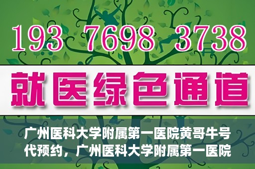 广州医科大学附属第一医院黄哥牛号代预约，广州医科大学附属第一医院黄哥名医号预约攻略