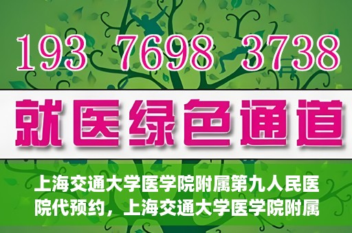 上海交通大学医学院附属第九人民医院代预约，上海交通大学医学院附属第九人民医院便捷代预约服务解析