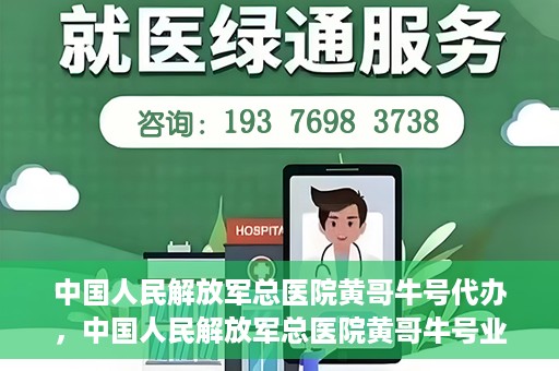 中国人民解放军总医院黄哥牛号代办，中国人民解放军总医院黄哥牛号业务代办揭秘