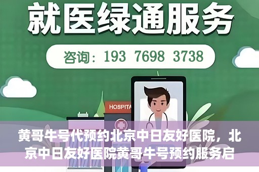 黄哥牛号代预约北京中日友好医院，北京中日友好医院黄哥牛号预约服务启动