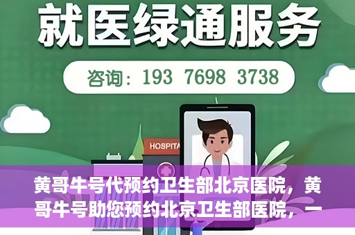 黄哥牛号代预约卫生部北京医院，黄哥牛号助您预约北京卫生部医院，一站式便捷服务开启
