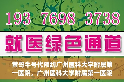 黄哥牛号代预约广州医科大学附属第一医院，广州医科大学附属第一医院黄哥牛号预约启动
