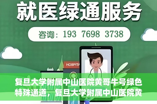 复旦大学附属中山医院黄哥牛号绿色特殊通道，复旦大学附属中山医院黄哥牛号，绿色特殊通道开启健康之门