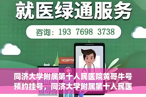 同济大学附属第十人民医院黄哥牛号预约挂号，同济大学附属第十人民医院黄哥牛号在线预约挂号攻略