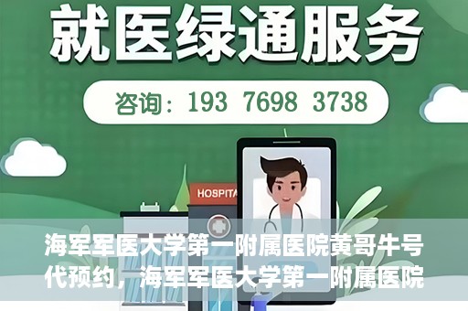 海军军医大学第一附属医院黄哥牛号代预约，海军军医大学第一附属医院黄哥预约挂号新动向，便捷代预约服务