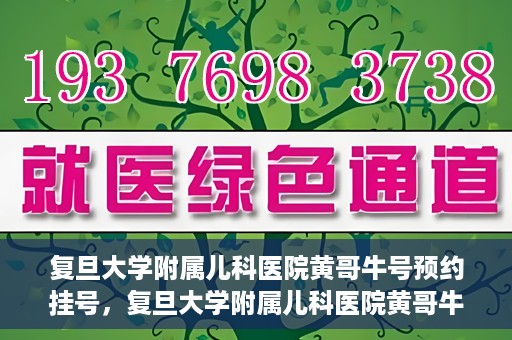 复旦大学附属儿科医院黄哥牛号预约挂号，复旦大学附属儿科医院黄哥牛号预约挂号攻略详解