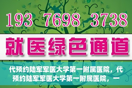 代预约陆军军医大学第一附属医院，代预约陆军军医大学第一附属医院，一站式医疗服务平台助您轻松就医