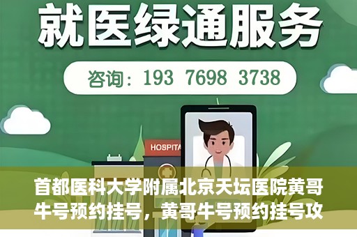 首都医科大学附属北京天坛医院黄哥牛号预约挂号，黄哥牛号预约挂号攻略，北京天坛医院就医指南