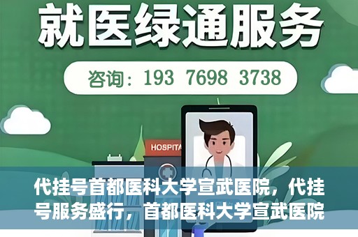 代挂号首都医科大学宣武医院，代挂号服务盛行，首都医科大学宣武医院如何应对？