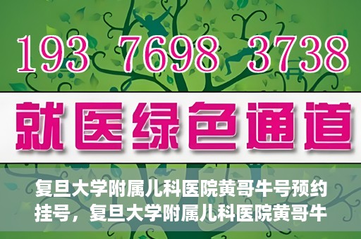 复旦大学附属儿科医院黄哥牛号预约挂号，复旦大学附属儿科医院黄哥牛号预约挂号攻略详解