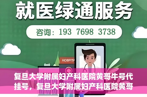 复旦大学附属妇产科医院黄哥牛号代挂号，复旦大学附属妇产科医院黄哥牛号代挂号攻略解析