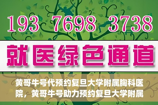 黄哥牛号代预约复旦大学附属胸科医院，黄哥牛号助力预约复旦大学附属胸科医院专业服务