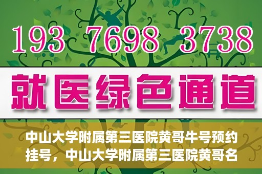 中山大学附属第三医院黄哥牛号预约挂号，中山大学附属第三医院黄哥名医牛号预约挂号攻略