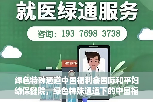 绿色特殊通道中国福利会国际和平妇幼保健院，绿色特殊通道下的中国福利会国际和平妇幼保健院，守护母婴健康的温馨港湾