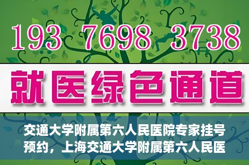 交通大学附属第六人民医院专家挂号预约，上海交通大学附属第六人民医院专家挂号预约指南