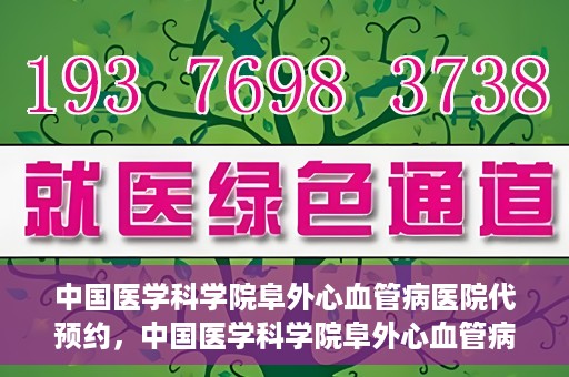 中国医学科学院阜外心血管病医院代预约，中国医学科学院阜外心血管病医院预约服务详解，便捷代预约功能助您轻松就医