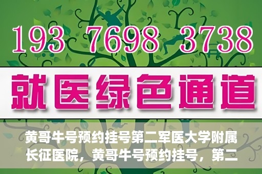 黄哥牛号预约挂号第二军医大学附属长征医院，黄哥牛号预约挂号，第二军医大学附属长征医院就医新体验