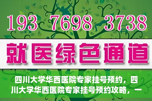四川大学华西医院专家挂号预约，四川大学华西医院专家挂号预约攻略，一站式解决您的就医需求