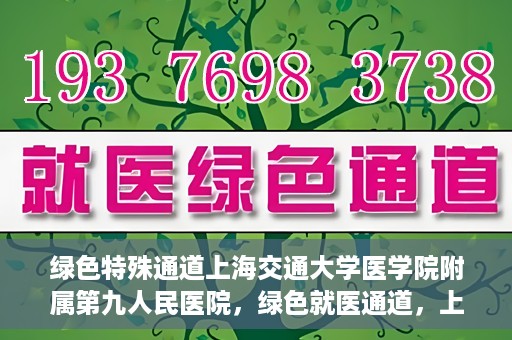 绿色特殊通道上海交通大学医学院附属第九人民医院，绿色就医通道，上海交通大学医学院附属第九人民医院的探索与实践