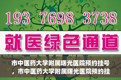 市中医药大学附属曙光医院预约挂号，市中医药大学附属曙光医院预约挂号攻略，轻松挂号，健康无忧！
