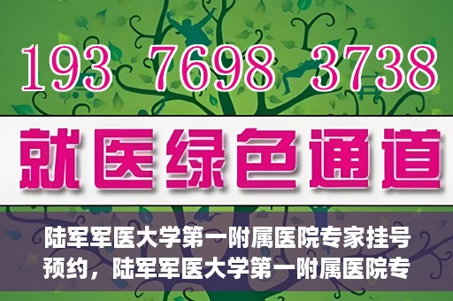 陆军军医大学第一附属医院专家挂号预约，陆军军医大学第一附属医院专家挂号预约攻略解析