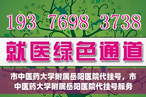 市中医药大学附属岳阳医院代挂号，市中医药大学附属岳阳医院代挂号服务解析