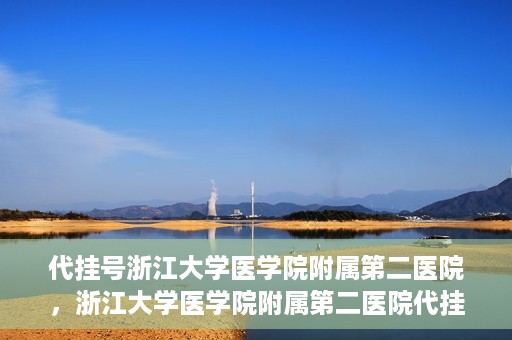 代挂号浙江大学医学院附属第二医院，浙江大学医学院附属第二医院代挂号服务详解